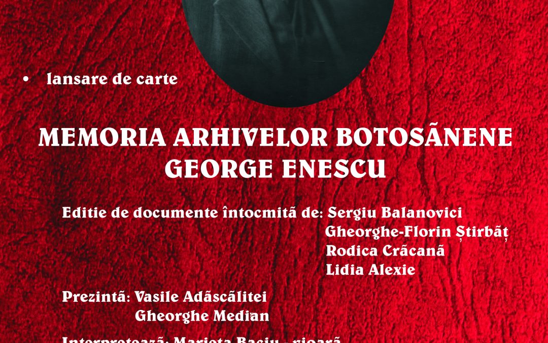 Lansarea volumului Memoria arhivelor botoşănene – George Enescu