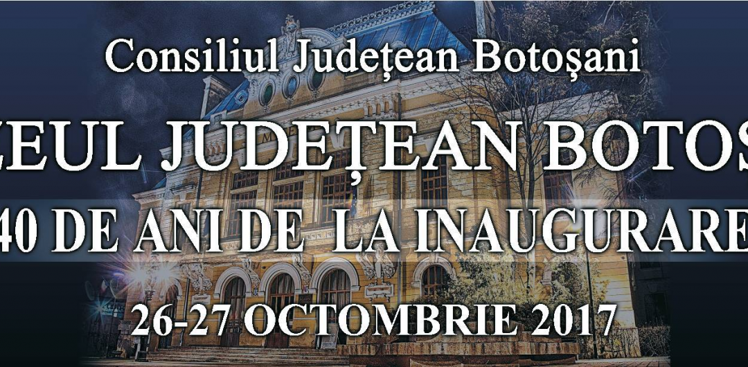 MUZEUL JUDEŢEAN BOTOŞANI – 40 DE ANI DE LA INAUGURARE